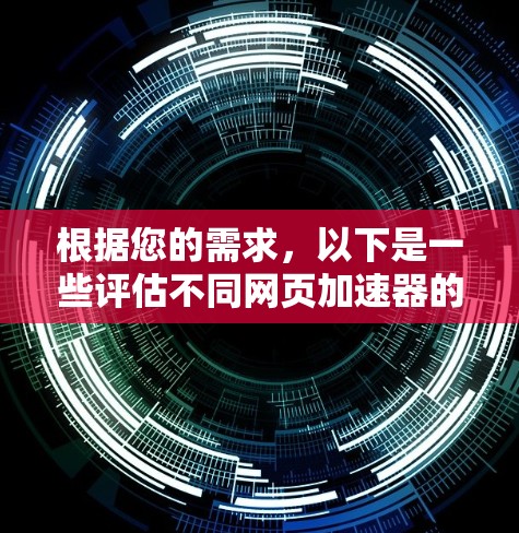 根据您的需求,以下是一些评估不同网页加速器的综合指南