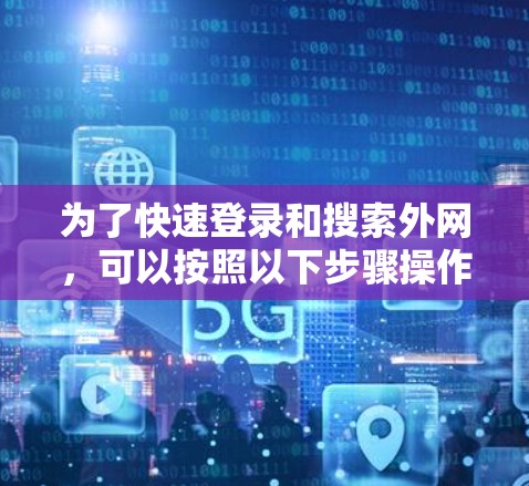 为了快速登录和搜索外网，可以按照以下步骤操作