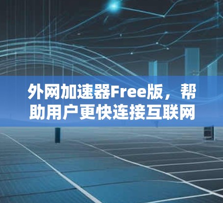 外网加速器Free版,帮助用户更快连接互联网