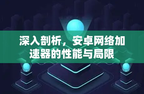 深入剖析,安卓网络加速器的性能与局限