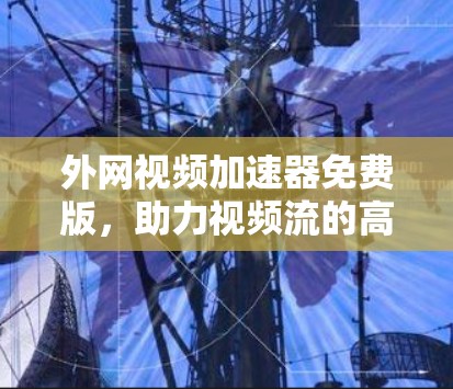 外网视频加速器免费版，助力视频流的高效享受