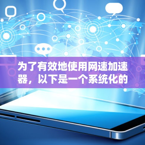 为了有效地使用网速加速器,以下是一个系统化的指南,涵盖基本概念、使用方法、优缺点以及实际应用案例