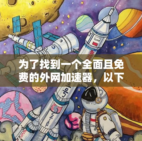 为了找到一个全面且免费的外网加速器，以下是一些推荐和步骤说明