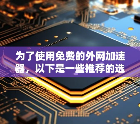 为了使用免费的外网加速器,以下是一些推荐的选择
