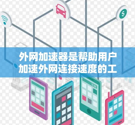 外网加速器是帮助用户加速外网连接速度的工具，通常分为免费版和付费版。以下是一些推荐的免费外网加速器，并提供使用建议