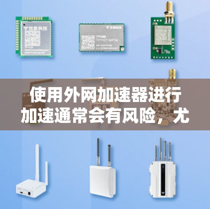 使用外网加速器进行加速通常会有风险,尤其是涉及到网络连接和数据传输的问题。以下是一些常见的问题和建议