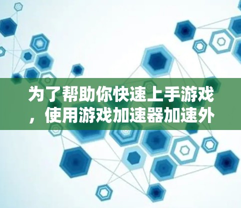 为了帮助你快速上手游戏,使用游戏加速器加速外网,以下是分步指南