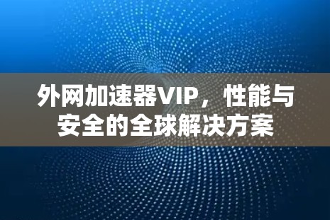 外网加速器VIP,性能与安全的全球解决方案