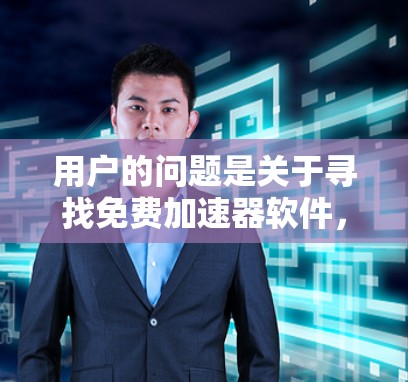 用户的问题是关于寻找免费加速器软件，尤其是网速较慢时的解决方案。以下是详细的分析和建议