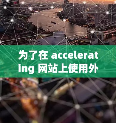为了在 accelerating 网站上使用外网排行,以下是一个清晰的步骤指南