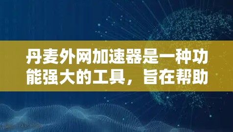 丹麦外网加速器是一种功能强大的工具,旨在帮助用户更快地连接到互联网,从而减少延迟和网络延迟。以下是关于丹麦外网加速器的详细信息