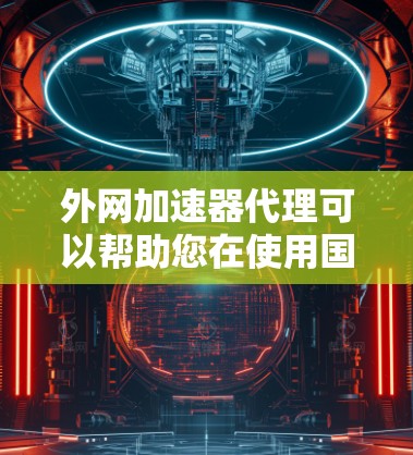 外网加速器代理可以帮助您在使用国外网络时,避免延迟和网络卡顿的问题。以下是一些推荐的外网加速器,并提供一些注意事项