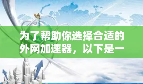 为了帮助你选择合适的外网加速器,以下是一些详细的步骤和建议,帮助你做出明智的选择