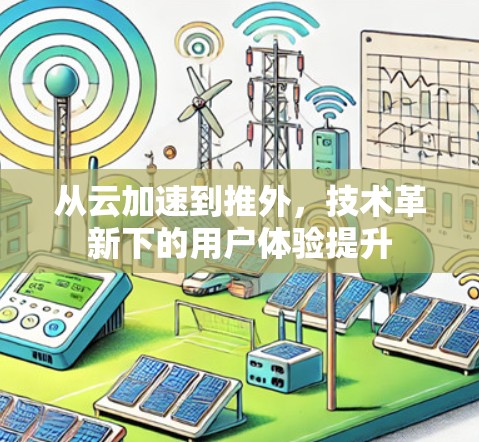 从云加速到推外,技术革新下的用户体验提升