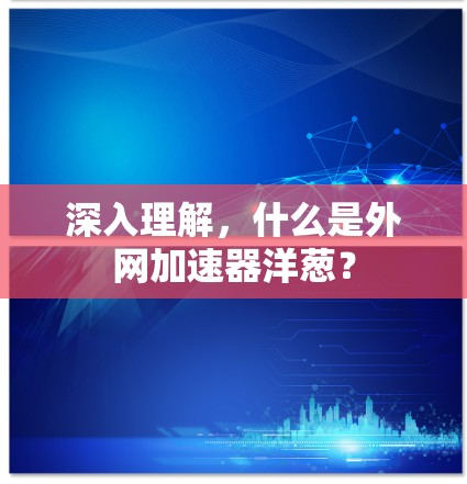 深入理解，什么是外网加速器洋葱？