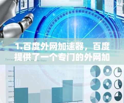 1.百度外网加速器,百度提供了一个专门的外网加速器,可以用于下载任何文件或访问网站。这个加速器通常以百度开头,如百度外网加速器
