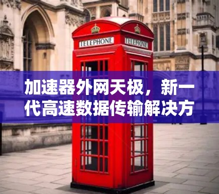 加速器外网天极,新一代高速数据传输解决方案