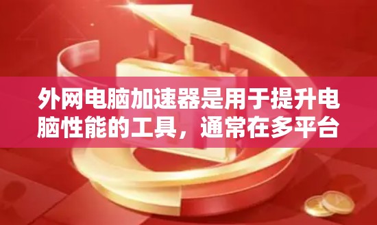 外网电脑加速器是用于提升电脑性能的工具,通常在多平台(如Windows、MacOS、Linux)上运行。以下是一些常用的外网电脑加速器推荐
