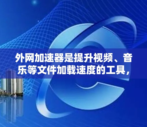 外网加速器是提升视频、音乐等文件加载速度的工具,尤其在网络不稳定或被卡的情况下使用。以下是一些推荐的外网加速器,并提供一些使用技巧和常见问题的解决方案