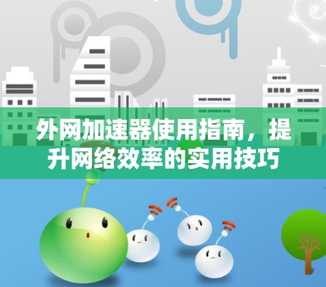 外网加速器使用指南,提升网络效率的实用技巧