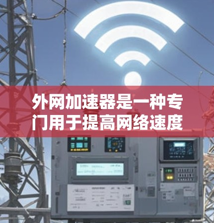 外网加速器是一种专门用于提高网络速度、减少延迟或优化外网连接的工具。以下是一些常见的外网加速器推荐,供您参考