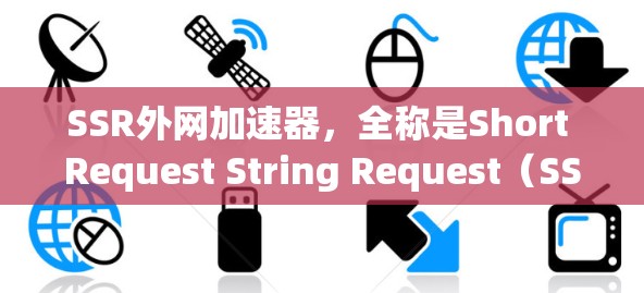 SSR外网加速器,全称是Short Request String Request(SSSR)是一种网络加速工具,旨在在特定网络上提升下载和发送文件的速度。以下是关于SSR外网加速器的详细介绍