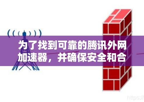 为了找到可靠的腾讯外网加速器,并确保安全和合法,您可以按照以下步骤操作