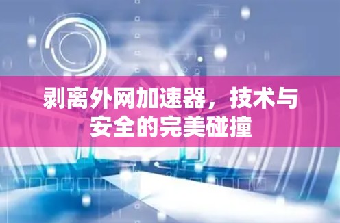 剥离外网加速器,技术与安全的完美碰撞