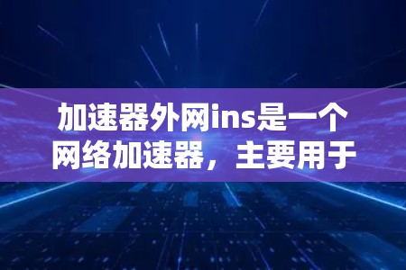 加速器外网ins是一个网络加速器,主要用于帮助用户更快地连接到互联网,减少等待时间。以下是关于该工具的详细信息