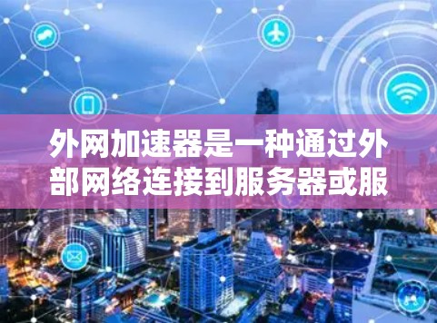 外网加速器是一种通过外部网络连接到服务器或服务器资源来优化数据传输和提升网络速度的工具。它通过配置和优化服务器性能,帮助用户更快地获取信息和完成任务