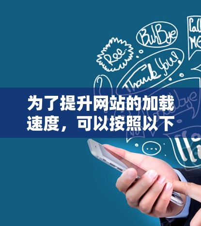 为了提升网站的加载速度,可以按照以下步骤进行优化
