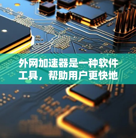 外网加速器是一种软件工具,帮助用户更快地连接互联网,通常涉及网络加速技术、防火墙设置、缓存优化和延迟补偿等功能。以下是对外网加速器的详细总结
