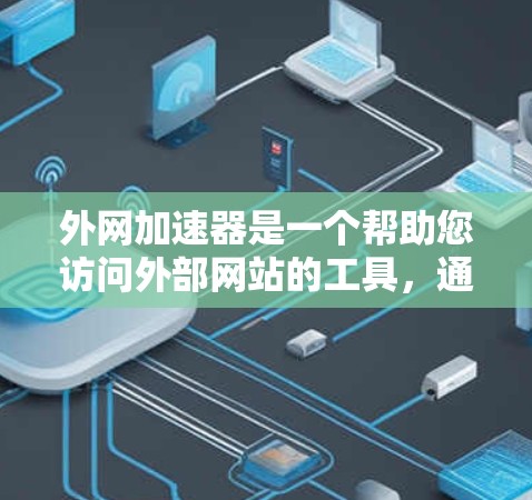 外网加速器是一个帮助您访问外部网站的工具，通常通过安装或远程登录访问服务器。以下是使用外网加速器的步骤