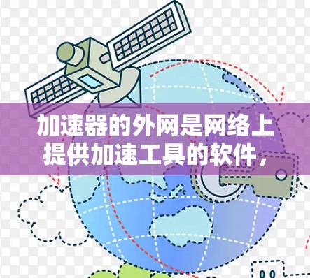 加速器的外网是网络上提供加速工具的软件，通常用于提升网页的加载速度。以下是对该加速器的详细分析