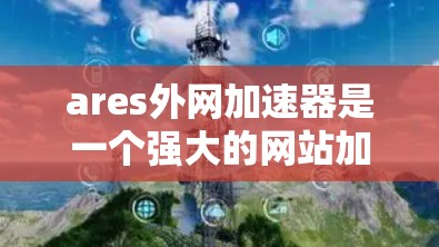 ares外网加速器是一个强大的网站加速工具，但在使用过程中可能会遇到一些问题。以下是解决这些问题的详细步骤
