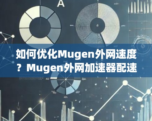 如何优化Mugen外网速度？Mugen外网加速器配速策略全解析