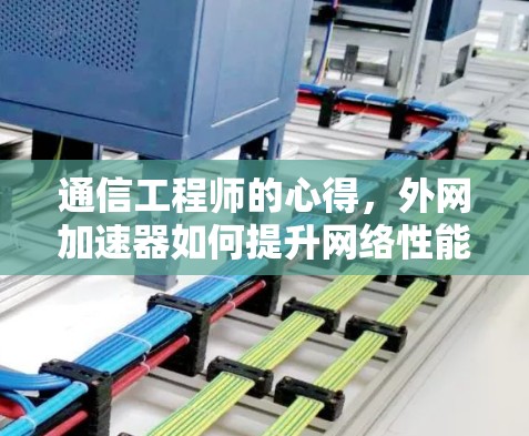通信工程师的心得，外网加速器如何提升网络性能
