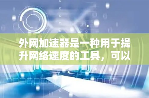 外网加速器是一种用于提升网络速度的工具，可以帮助用户更快地连接到互联网。以下是使用外网加速器的基本步骤