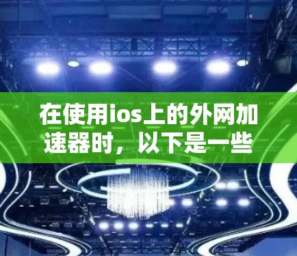 在使用ios上的外网加速器时，以下是一些步骤和建议
