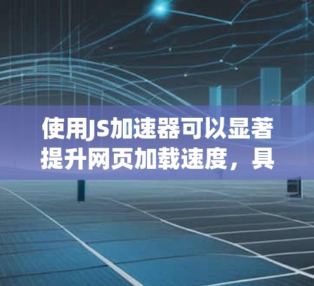 使用JS加速器可以显著提升网页加载速度,具体步骤如下 使用JS加速器可以显著提升网页加载速度,具体步骤如下
