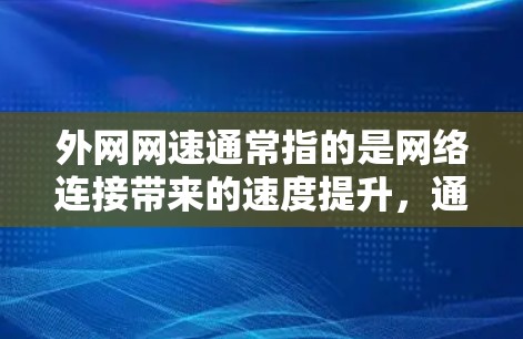 外网网速通常指的是网络连接带来的速度提升，通常指的是通过网络加速器或相关软件来提升外网速度。以下是关于外网网速提升的一些常见问题及解决方案