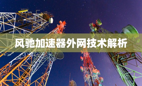 风驰加速器外网技术解析 风驰加速器外网技术解析