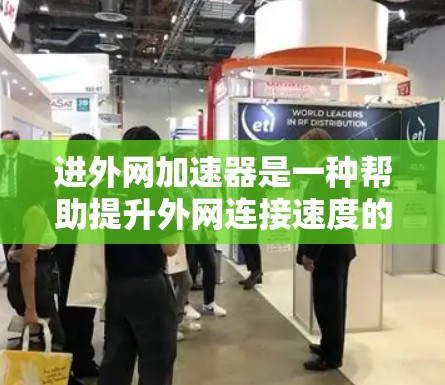进外网加速器是一种帮助提升外网连接速度的工具，通过优化网络连接和调整设置，可以显著提高数据传输的速度。以下是关于进外网加速器的详细介绍