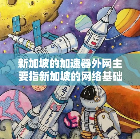 新加坡的加速器外网主要指新加坡的网络基础设施和提供加速器工具。以下是对新加坡加速器服务的详细分析 新加坡的加速器外网主要指新加坡的网络基础设施和提供加速器工具。以下是对新加坡加速器服务的详细分析