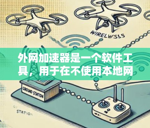 外网加速器是一个软件工具,用于在不使用本地网络的情况下,提升网页下载的下载速度。加速器通常支持多种网络协议,包括Wi-Fi、蓝牙、USB等,帮助用户在没有连接本地设备的情况下,快速下载大量网页或文件 外网加速器是一个软件工具,用于在不使用本地网络的情况下,提升网页下载的下载速度。加速器通常支持多种网络协议,包括Wi-Fi、蓝牙、USB等,帮助用户在没有连接本地设备的情况下,快速下载大量网页或文件