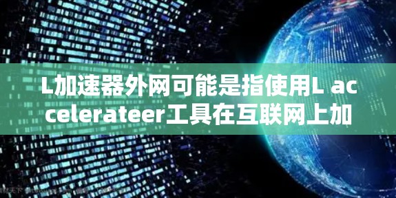 L加速器外网可能是指使用L accelerateer工具在互联网上加速搜索。L accelerateer 是一个用于加速搜索引擎的工具，通常可以在手机或其他设备上下载并使用