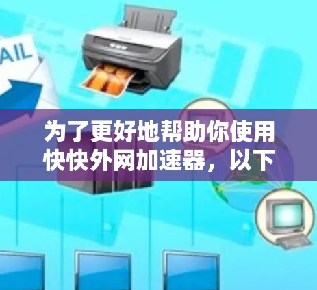 为了更好地帮助你使用快快外网加速器，以下将分步骤进行介绍