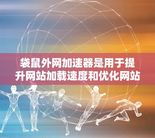 袋鼠外网加速器是用于提升网站加载速度和优化网站结构的工具,主要包括以下功能 袋鼠外网加速器是用于提升网站加载速度和优化网站结构的工具,主要包括以下功能