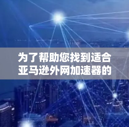 为了帮助您找到适合亚马逊外网加速器的解决方案,以下是详细的步骤指南 为了帮助您找到适合亚马逊外网加速器的解决方案,以下是详细的步骤指南