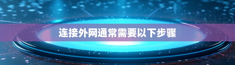 连接外网通常需要以下步骤 连接外网通常需要以下步骤